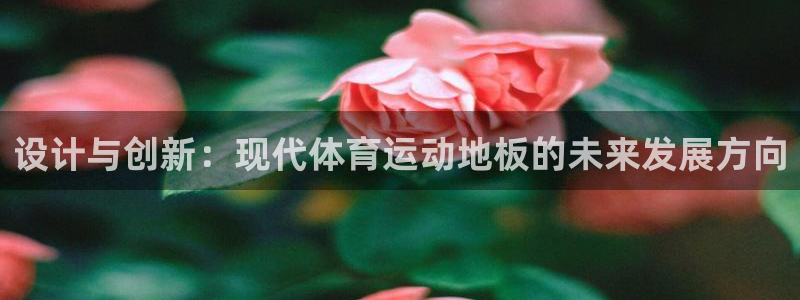 k1体育棋牌网址：设计与创新：现代体育运动地板的未来发展方向