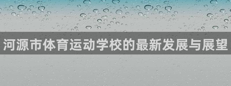 帮k1体育在线登录：河源市体育运动学校的最新发展与展望