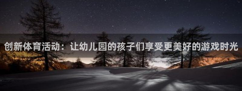 k1体育下载链接：创新体育活动：让幼儿园的孩子们享受更美好的游戏时光