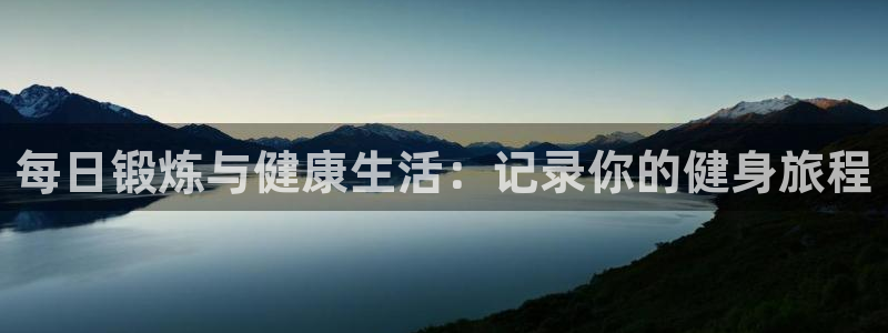 k1体育下载地址：每日锻炼与健康生活：记录你的健身旅程