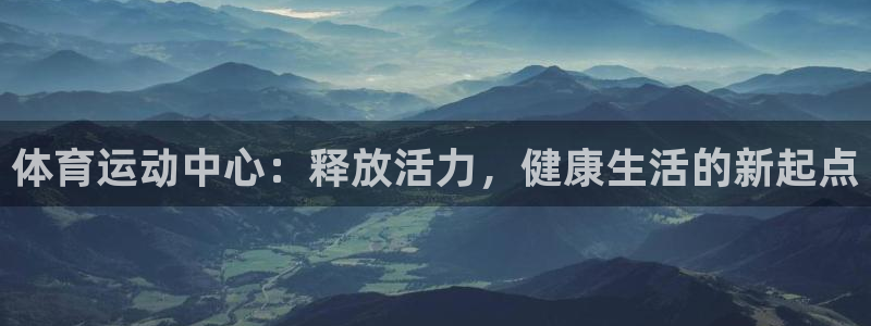 k1体育十年登录入口：体育运动中心：释放活力，健康生活的新起点
