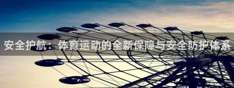 k1体育网址：安全护航：体育运动的全新保障与安全防护体系