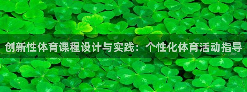 k1体育网址是多少：创新性体育课程设计与实践：个性化体育活动指导